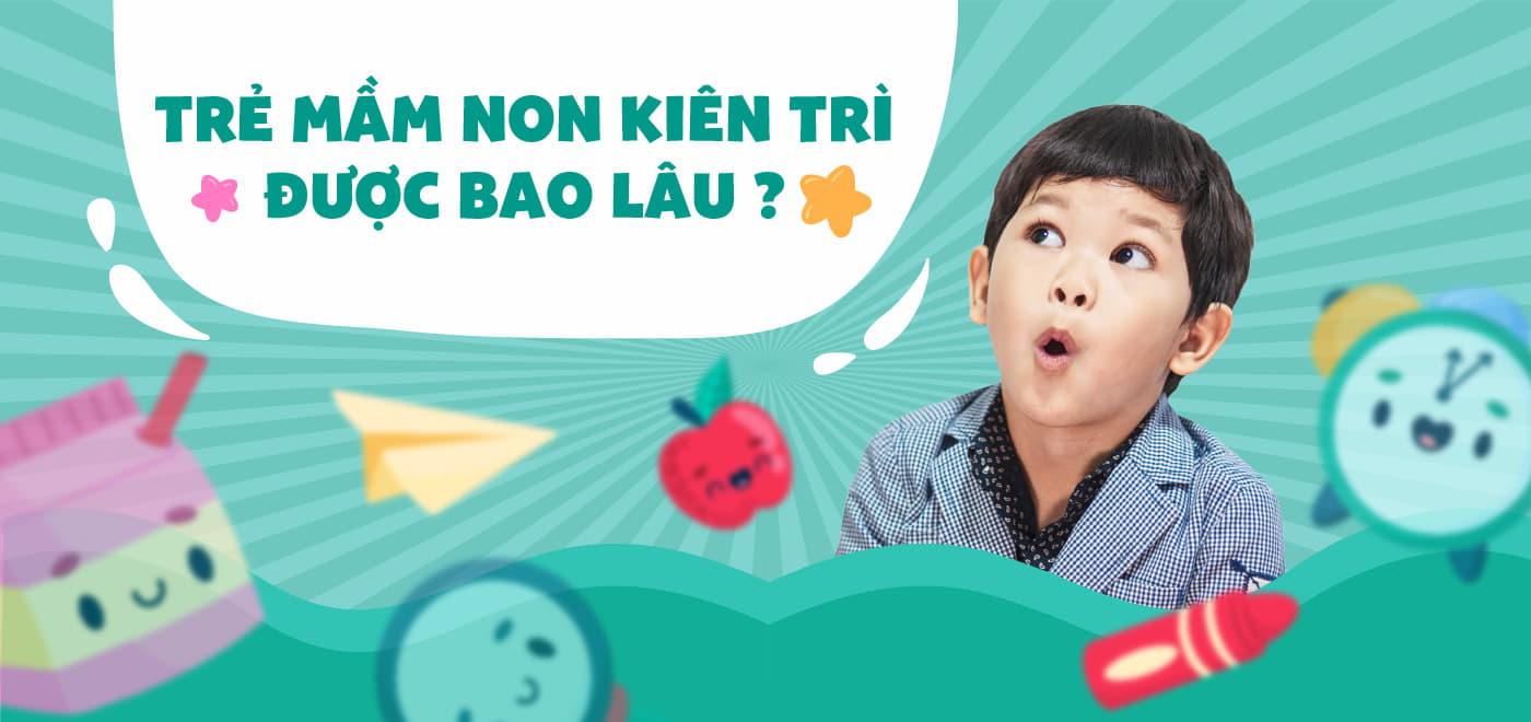 Tuổi mầm non kiên trì được bao lâu?